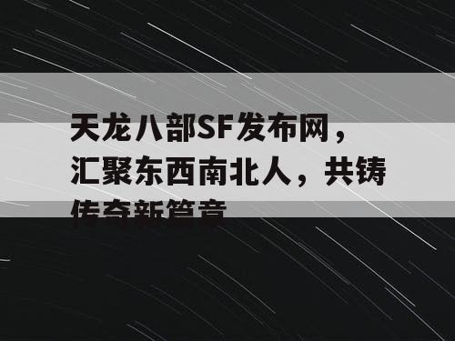 天龙八部SF发布网，汇聚东西南北人，共铸传奇新篇章