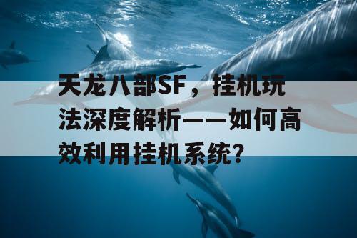 天龙八部SF，挂机玩法深度解析——如何高效利用挂机系统？