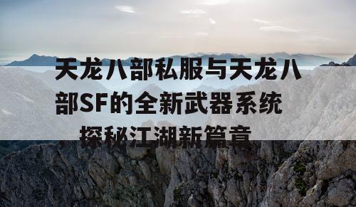 天龙八部私服与天龙八部SF的全新武器系统，探秘江湖新篇章