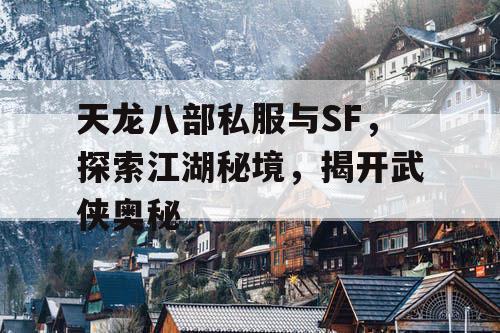 天龙八部私服与SF，探索江湖秘境，揭开武侠奥秘