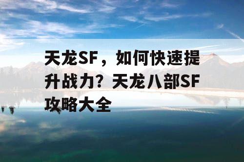 天龙SF，如何快速提升战力？天龙八部SF攻略大全