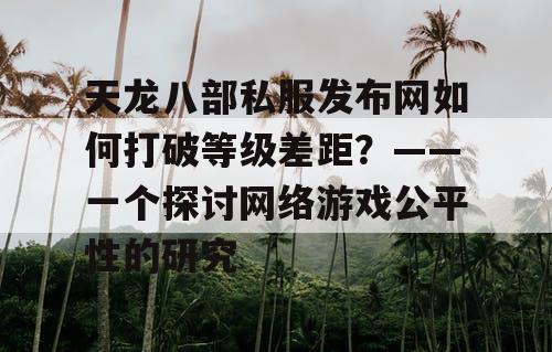 天龙八部私服发布网如何打破等级差距？——一个探讨网络游戏公平性的研究