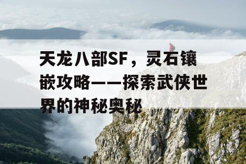 天龙八部SF，灵石镶嵌攻略——探索武侠世界的神秘奥秘