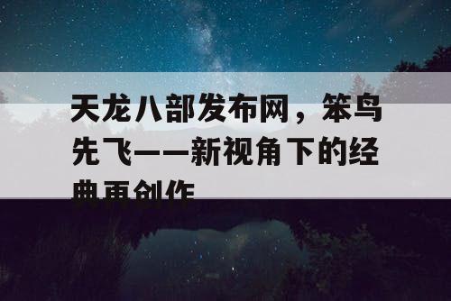 天龙八部发布网，笨鸟先飞——新视角下的经典再创作