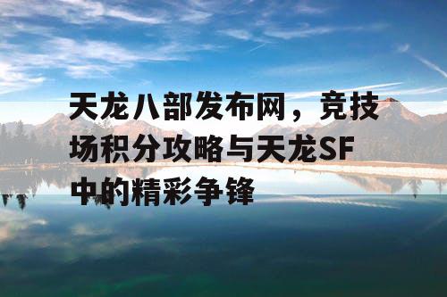 天龙八部发布网，竞技场积分攻略与天龙SF中的精彩争锋