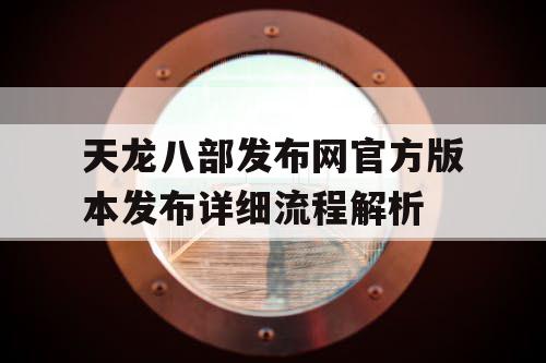 天龙八部发布网官方版本发布详细流程解析