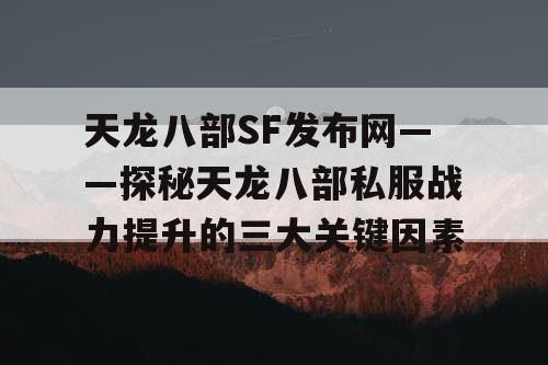 天龙八部SF发布网——探秘天龙八部私服战力提升的三大关键因素