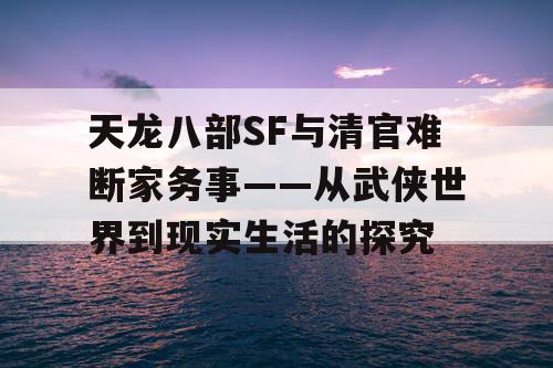 天龙八部SF与清官难断家务事——从武侠世界到现实生活的探究