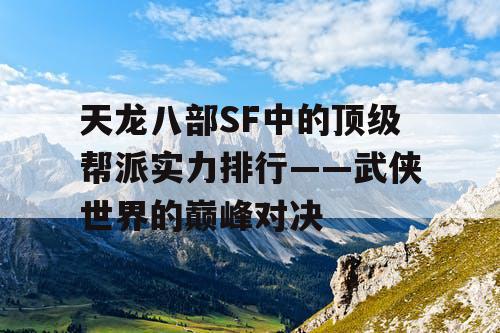 天龙八部SF中的顶级帮派实力排行——武侠世界的巅峰对决