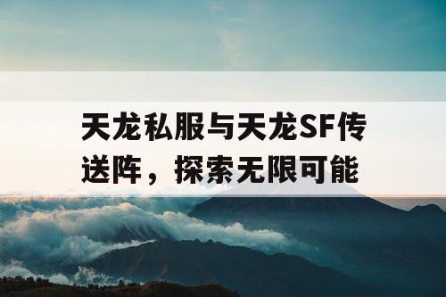 天龙私服与天龙SF传送阵，探索无限可能