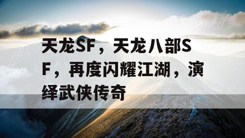 天龙SF，天龙八部SF，再度闪耀江湖，演绎武侠传奇