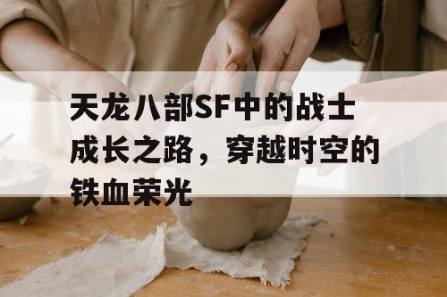 天龙八部SF中的战士成长之路，穿越时空的铁血荣光