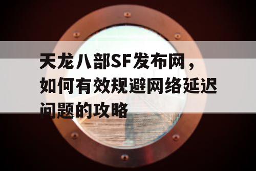 天龙八部SF发布网，如何有效规避网络延迟问题的攻略