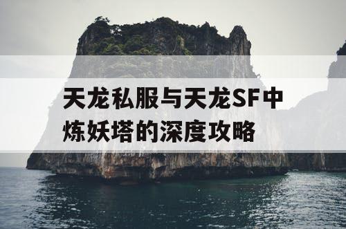 天龙私服与天龙SF中炼妖塔的深度攻略