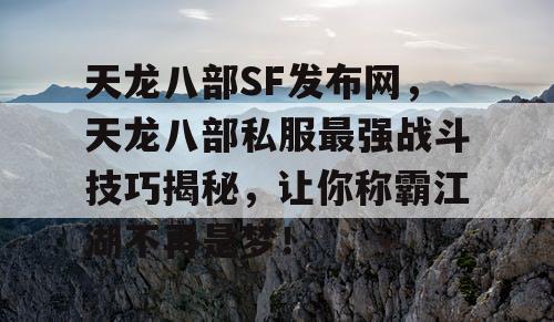 天龙八部SF发布网，天龙八部私服最强战斗技巧揭秘，让你称霸江湖不再是梦！