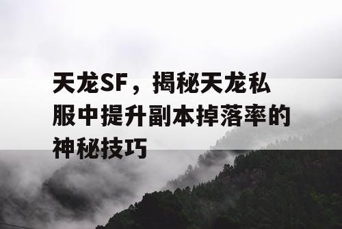 天龙SF，揭秘提升副本掉落率的神秘技巧