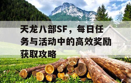 天龙八部SF，每日任务与活动中的高效奖励获取攻略