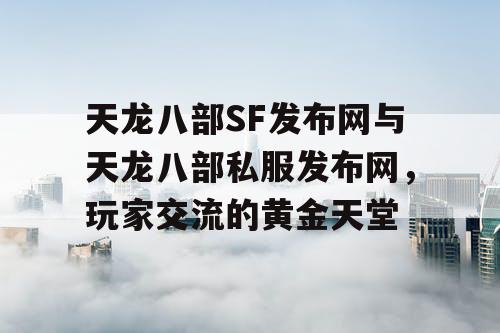 天龙八部SF发布网与天龙八部私服发布网，玩家交流的黄金天堂