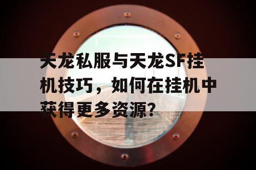 天龙私服与天龙SF挂机技巧，如何在挂机中获得更多资源？