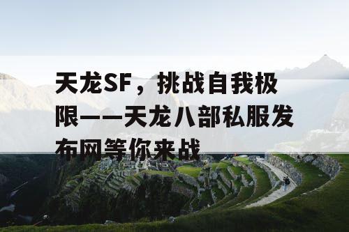 天龙SF，挑战自我极限——天龙八部私服发布网等你来战