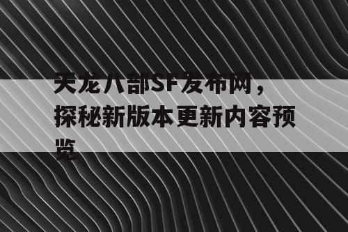 天龙八部SF发布网，探秘新版本更新内容预览