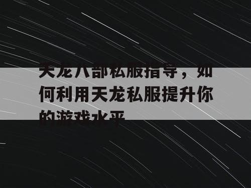 天龙八部私服指导，如何利用天龙私服提升你的游戏水平