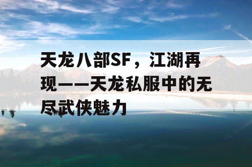 天龙八部SF，江湖再现——天龙私服中的无尽武侠魅力