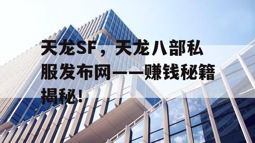 天龙SF，天龙八部私服发布网——赚钱秘籍揭秘！