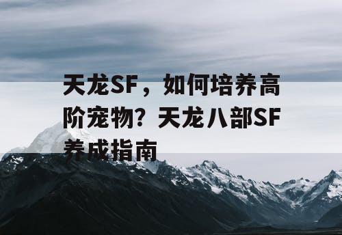 天龙SF，如何培养高阶宠物？天龙八部SF养成指南