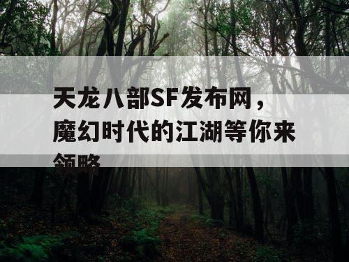 天龙八部SF发布网，魔幻时代的江湖等你来领略