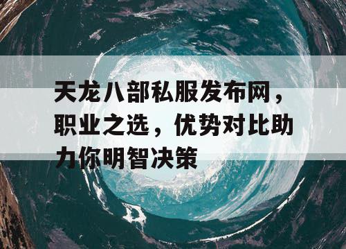 天龙八部私服发布网，职业之选，优势对比助力你明智决策