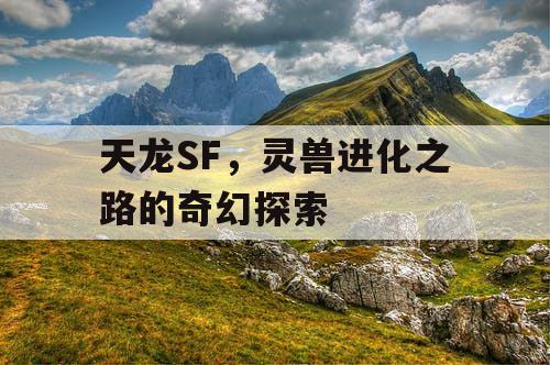 天龙SF，灵兽进化之路的奇幻探索