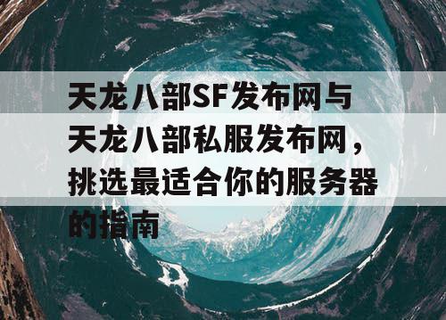 天龙八部SF发布网与天龙八部私服发布网，挑选最适合你的服务器的指南