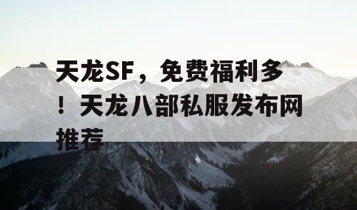 天龙SF，免费福利多！天龙八部私服发布网推荐