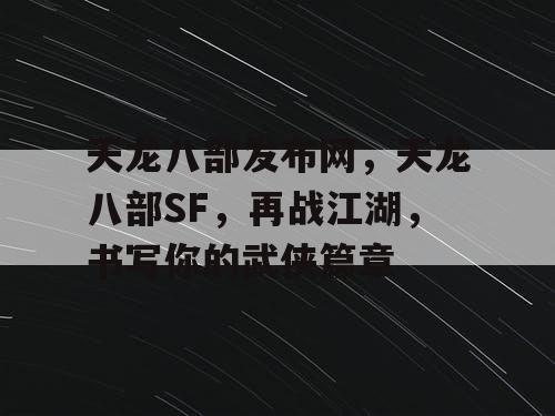 天龙八部发布网，天龙八部SF，再战江湖，书写你的武侠篇章