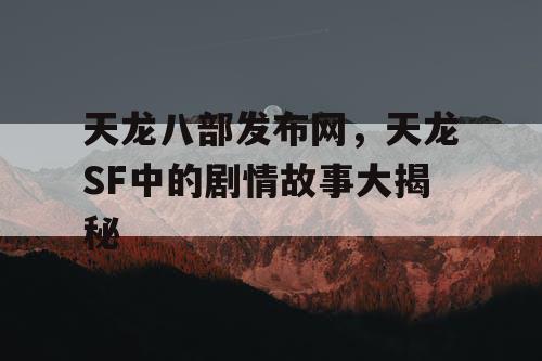 天龙八部发布网，天龙SF中的剧情故事大揭秘