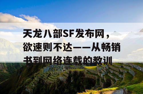 天龙八部SF发布网，欲速则不达——从畅销书到网络连载的教训