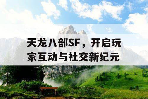 天龙八部SF，开启玩家互动与社交新纪元