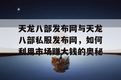 天龙八部发布网与天龙八部私服发布网，如何利用市场赚大钱的奥秘