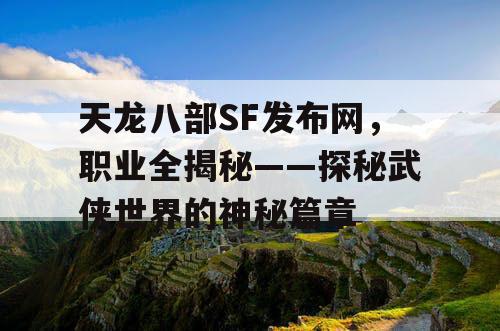 天龙八部SF发布网：职业全揭秘——探秘武侠世界的神秘篇章