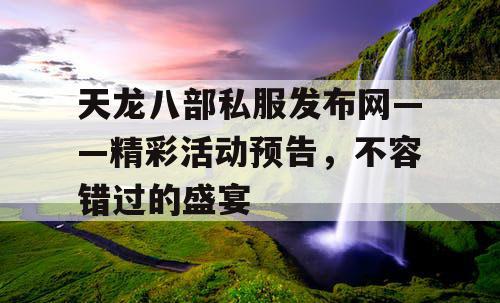 天龙八部私服发布网——精彩活动预告，不容错过的盛宴