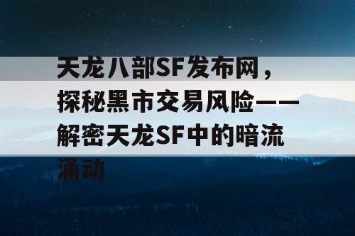 天龙八部SF发布网，探秘黑市交易风险——解密天龙SF中的暗流涌动