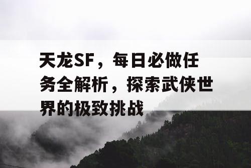 天龙SF，每日必做任务全解析，探索武侠世界的极致挑战