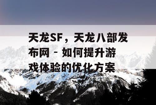 天龙SF，天龙八部发布网 - 如何提升游戏体验的优化方案