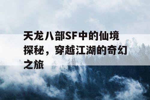 天龙八部SF中的仙境探秘，穿越江湖的奇幻之旅