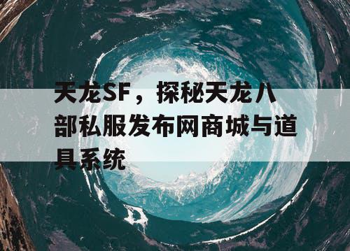 天龙SF，探秘天龙八部私服发布网商城与道具系统