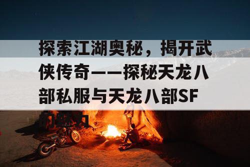 探索江湖奥秘，揭开武侠传奇——探秘天龙八部私服与天龙八部SF的魅力