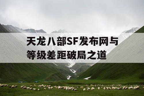 天龙八部SF发布网与等级差距破局之道