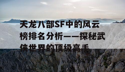 天龙八部SF中的风云榜排名分析——探秘武侠世界的顶级高手