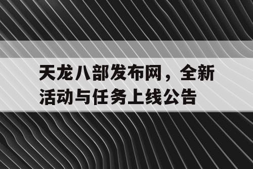 天龙八部发布网，全新活动与任务上线公告